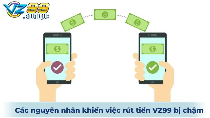 Rút Tiền VZ99 3 Các nguyên nhân khiến việc rút tiền VZ99 bị chậm