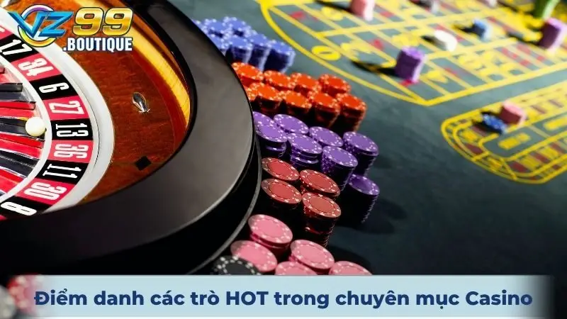 Casino VZ99 3 Điểm danh các trò HOT trong chuyên mục Casino online