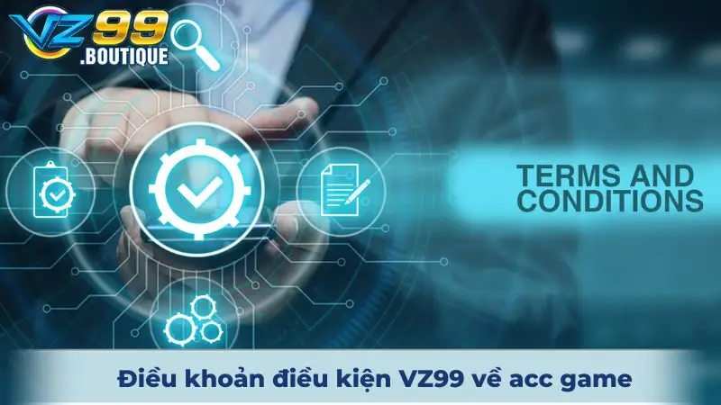 Điều Khoản Điều Kiện VZ99 Dành Cho Tân Binh Khám Phá 2 Điều khoản điều kiện VZ99 về acc game