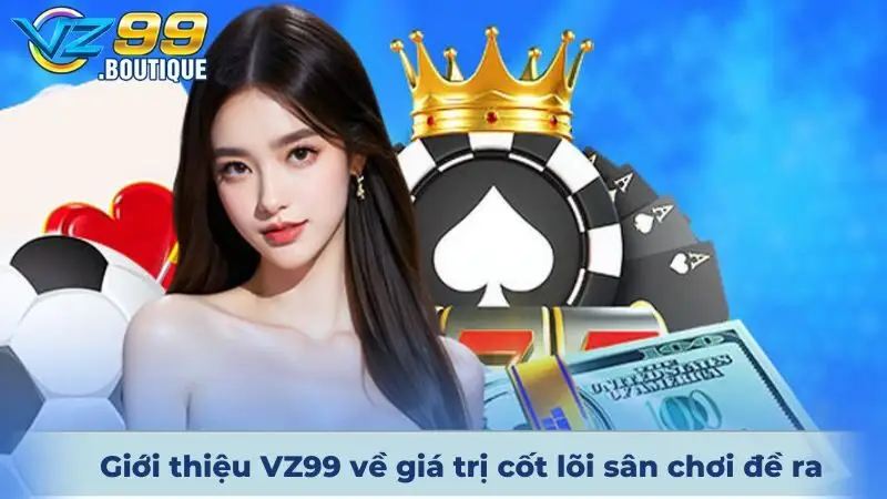 Giới Thiệu VZ99 2 Giới thiệu VZ99 về giá trị cốt lõi sân chơi đề ra