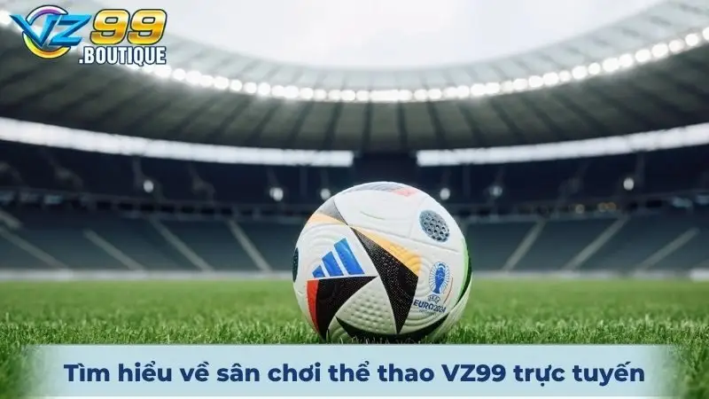 Thể Thao VZ99 1 Tìm hiểu về sân chơi thể thao VZ99 trực tuyến trong 2025